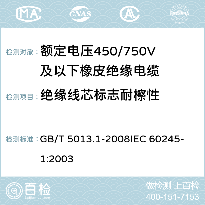 绝缘线芯标志耐檫性 额定电压450/750V及以下聚氯乙烯绝缘电缆电线 第1部分：一般要求 GB/T 5013.1-2008
IEC 60245-1:2003 4.2.3