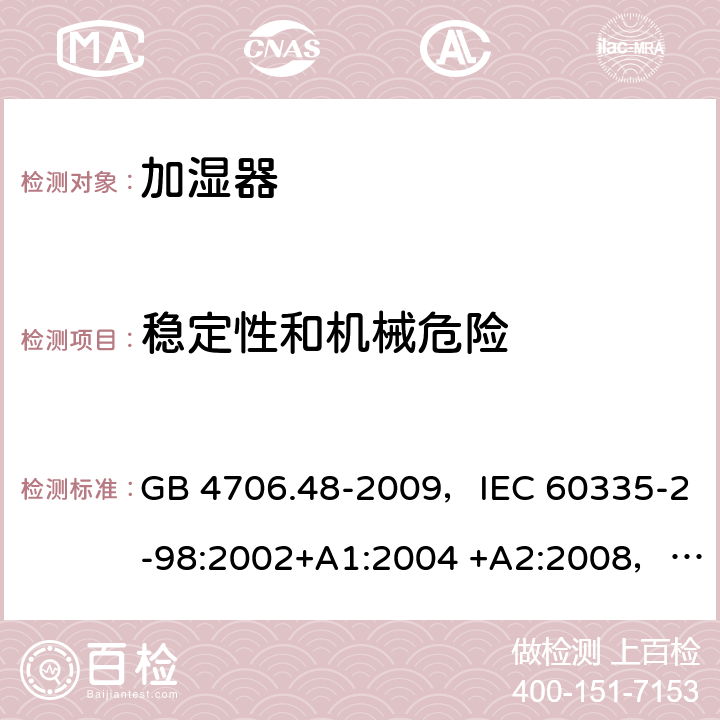 稳定性和机械危险 家用和类似用途电器的安全 加湿器的特殊要求 GB 4706.48-2009，IEC 60335-2-98:2002+A1:2004 +A2:2008，EN 60335-2-98:2003+A1:2005 +A2:2008，AS/NZS 60335.2.98:2005+A1:2009+A2:2014 20