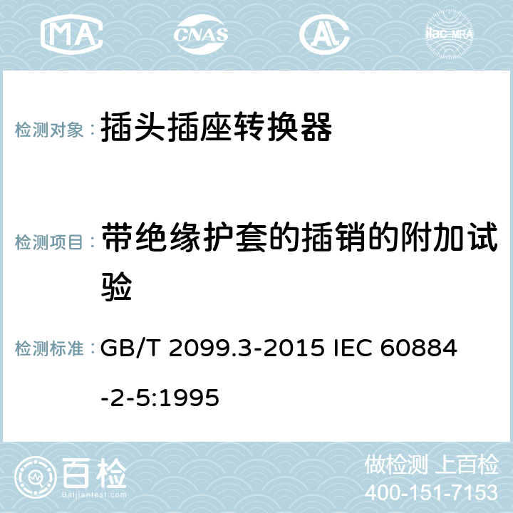 带绝缘护套的插销的附加试验 家用和类似用途插头插座 第2-5部分：转换器的特殊要求 GB/T 2099.3-2015 
IEC 60884-2-5:1995 30