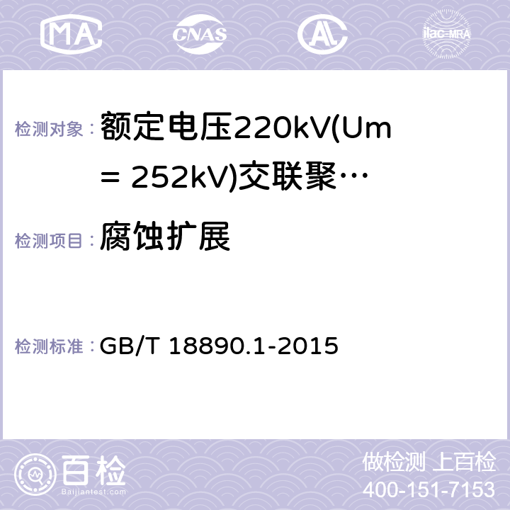 腐蚀扩展 额定电压220kV(Um= 252kV)交联聚乙烯绝缘电力电缆及其附件 第1部分:试验方法和要求 GB/T 18890.1-2015 12.5.17