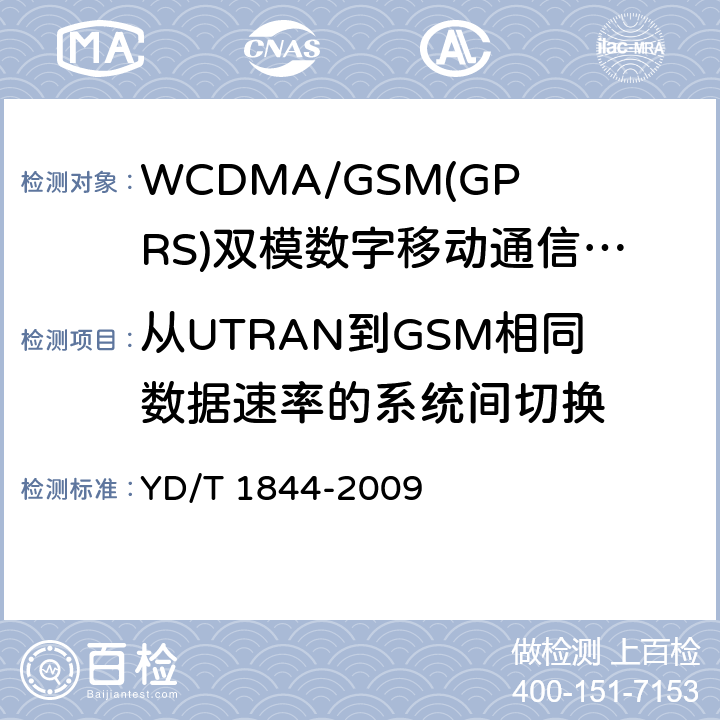 从UTRAN到GSM相同数据速率的系统间切换 WCDMA/GSM(GPRS)双模数字移动通信终端技术要求和测试方法（第三阶段） YD/T 1844-2009 8.12.2