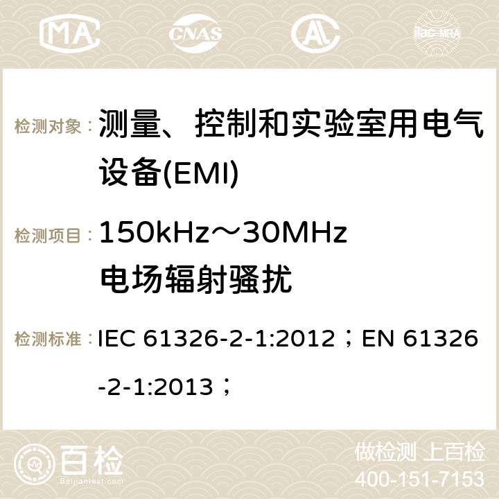 150kHz～30MHz电场辐射骚扰 测量、控制和实验室用电气设备 电磁兼容性要求 第2-1部分:特殊要求.用于电磁兼容性无保护应用的敏感性试验和测量设备用试验配置、操作条件和性能标准 IEC 61326-2-1:2012；EN 61326-2-1:2013；