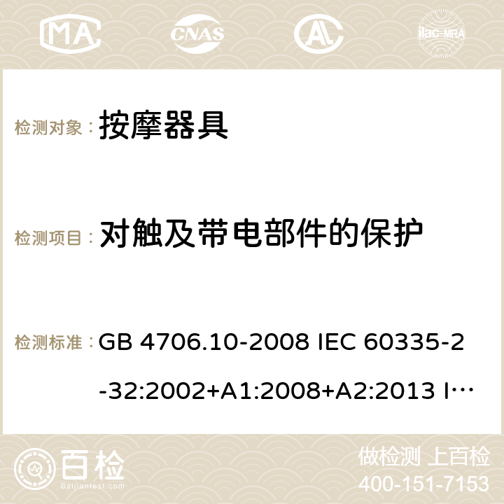 对触及带电部件的保护 家用和类似用途电器的安全 按摩器具的特殊要求 GB 4706.10-2008 IEC 60335-2-32:2002+A1:2008+A2:2013 IEC 60335-2-32:2019 EN 60335-2-32:2003+A1:2008+A2:2015 BS EN 60335-2-32:2003+A1:2008+A2:2015 8