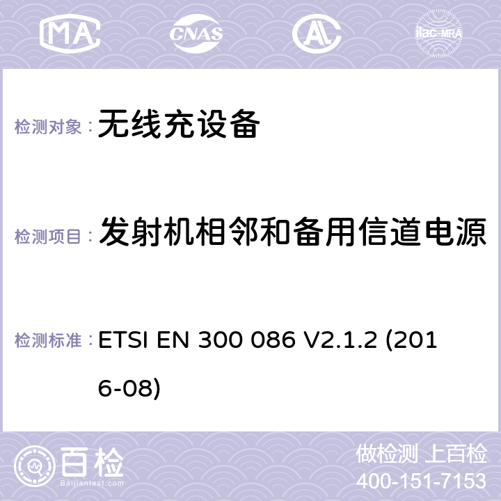 发射机相邻和备用信道电源 ETSI EN 300 086 无线电力传输系统，使用频率;范围；协调标准涵盖的指令2014/53 / EU 3.2条基本要求  V2.1.2 (2016-08) 7.5