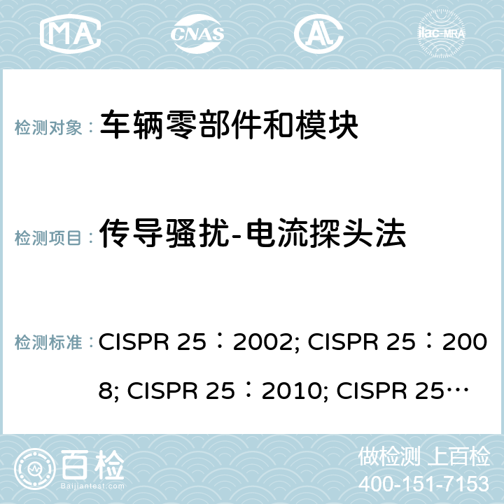 传导骚扰-电流探头法 CISPR 25:2002 车辆、船和内燃机 无线电骚扰特性 用于保护车载接收机的的限值和测量方法 CISPR 25：2002; CISPR 25：2008; CISPR 25：2010; CISPR 25：2016 6.4