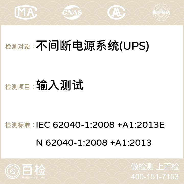输入测试 不间断电源系统(UPS).第1部分:UPS的一般和安全要求 IEC 62040-1:2008 +A1:2013
EN 62040-1:2008 +A1:2013 4.6