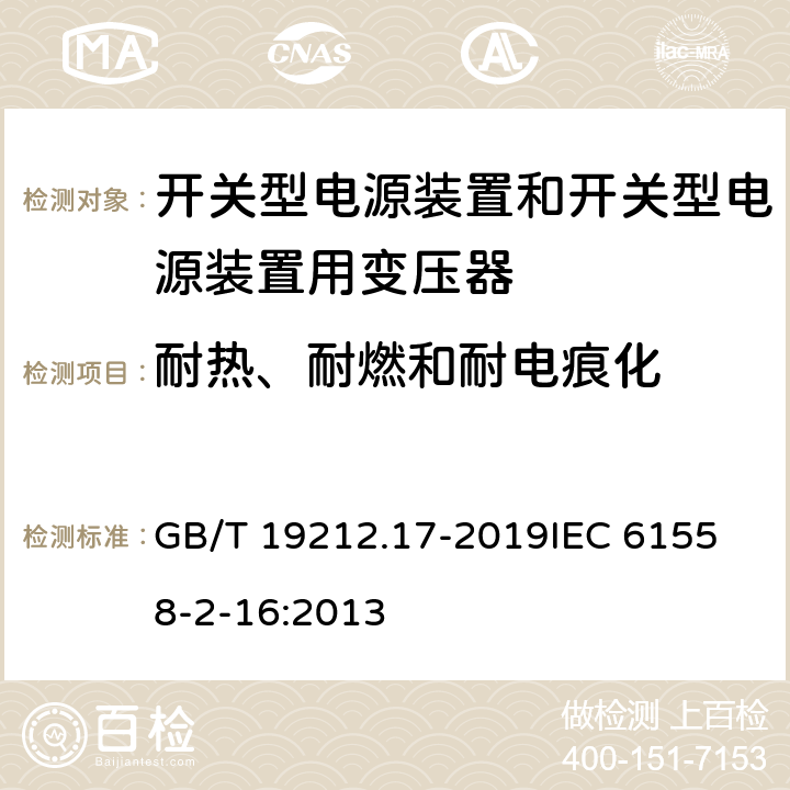耐热、耐燃和耐电痕化 电源电压1100V及以下的变压器、电抗器、电源装置和类似产品的安全 第17部分：开关式电源装置和开关型电源装置用变压器的特殊要求和试验 GB/T 19212.17-2019
IEC 61558-2-16:2013 27
