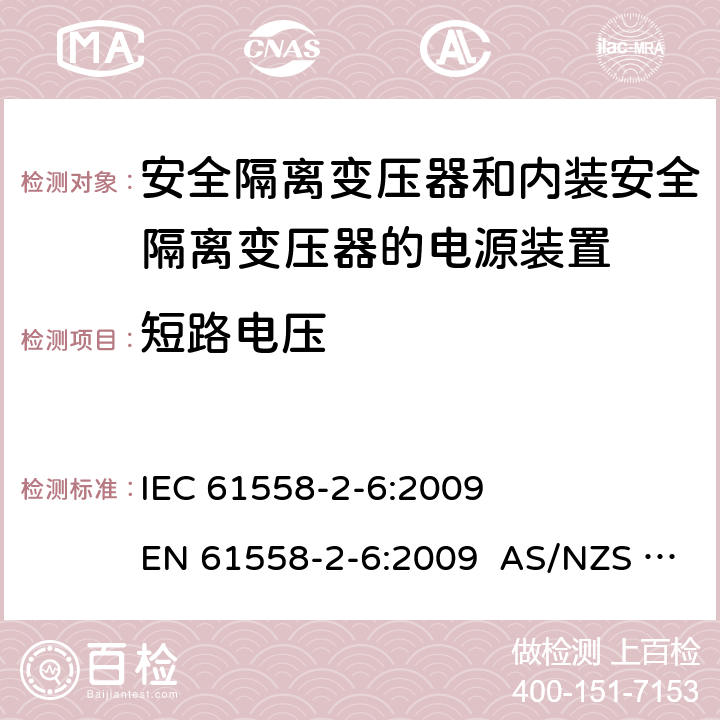 短路電壓 電源電壓為1100V及以下的變壓器、電抗器、電源裝置和類似產品的安全 第2-6部分：安全隔離變壓器和內裝安全隔離變壓器的電源裝置的特殊要求和試驗 IEC 61558-2-6:2009 EN 61558-2-6:2009 AS/NZS 61558.2.6:2009+A1:2012 13