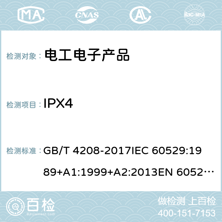 IPX4 外壳防护等级（IP代码） GB/T 4208-2017
IEC 60529:1989+A1:1999+A2:2013
EN 60529:1991+A1:2000+A2:2013
AS 60529:2004+REC:2018 14.2.4