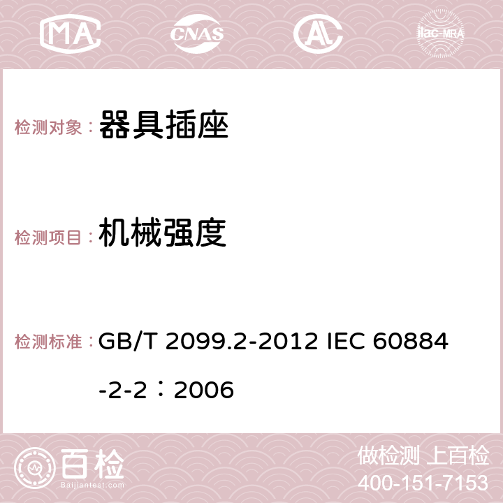 机械强度 家用和类似用途插头插座 第2部分:器具插座的特殊要求 GB/T 2099.2-2012 
IEC 60884-2-2：2006 24