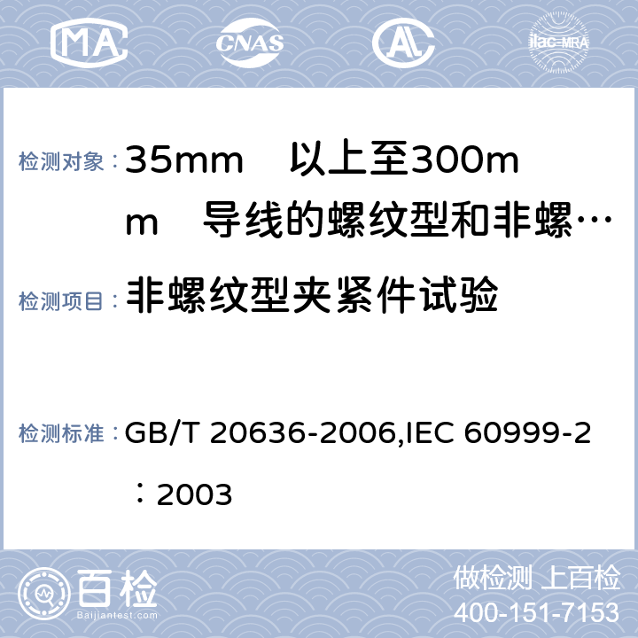 非螺纹型夹紧件试验 连接器件 电气铜导线 螺纹型和非螺纹型夹紧件的安全要求 适用于35mm<Sup>2</Sup>以上至300mm<Sup>2</Sup>导线的特殊要求 GB/T 20636-2006,IEC 60999-2：2003 9.3