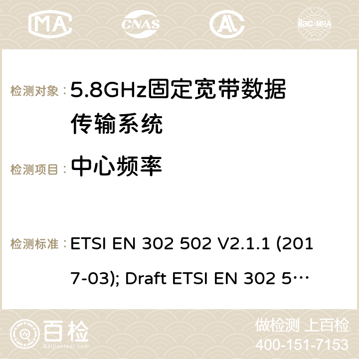 中心频率 无线接入系统:5.8 GHz固定宽带数据传输系统；涵盖2014/53/EU 3.2条指令的协调标准要求 ETSI EN 302 502 V2.1.1 (2017-03); Draft ETSI EN 302 502 V2.1.3 (2017-07) 5.4.2