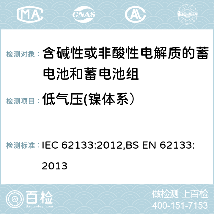 低气压(镍体系） 含碱性或其他非酸性电解质的蓄电池和蓄电池组 便携式密封蓄电池和蓄电池组的安全性要求 IEC 62133:2012,BS EN 62133:2013 7.3.7