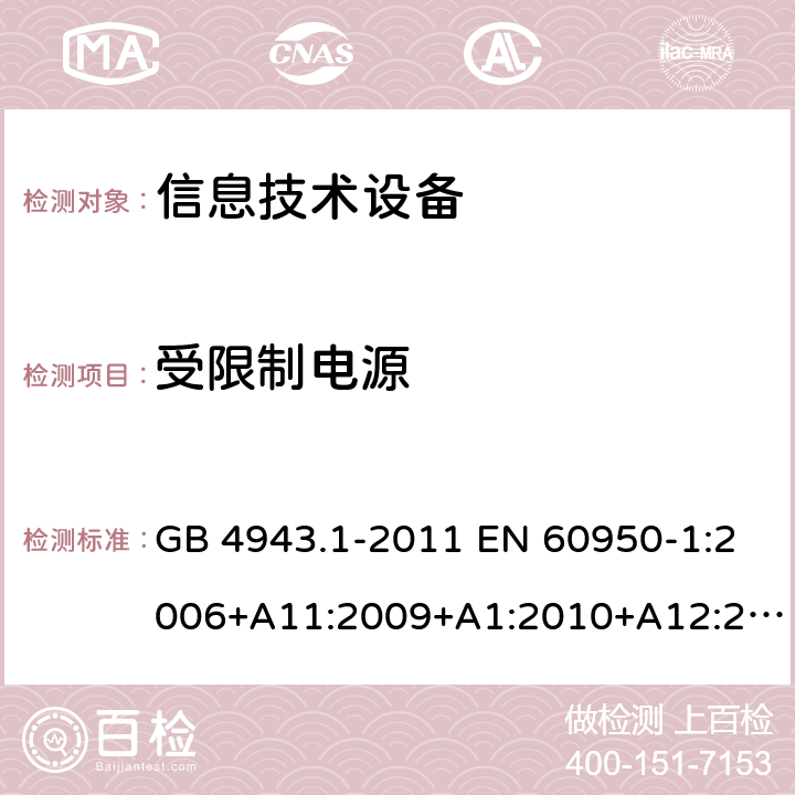 受限制电源 信息技术设备 安全 第1部分：通用要求 GB 4943.1-2011 EN 60950-1:2006+A11:2009+A1:2010+A12:2011+A2:2013 IEC 60950-1:2005+A1:2009+A2:2013 AS/NZS 60950.1:2015 UL 60950-1:2007 CAN/CSA C22.2 No.60950-1:2007 2.5