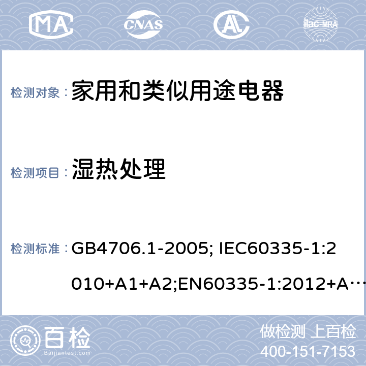 湿热处理 家用和类似用途电器的安全 第1部分：通用要求 GB4706.1-2005; IEC60335-1:2010+A1+A2;EN60335-1:2012+A11+A13,AS/NZS60335.1:2011+A1+A2+A3+A4 15