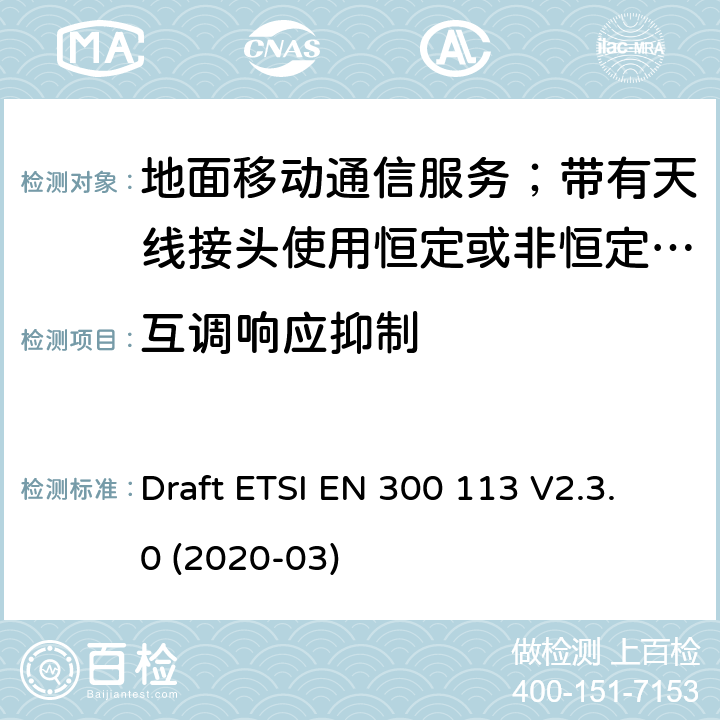 互调响应抑制 陆地移动服务;用于传输数据的无线电设备（和/或语音）使用常数或非常量信封调制和天线连接器 Draft ETSI EN 300 113 V2.3.0 (2020-03) 8.8
