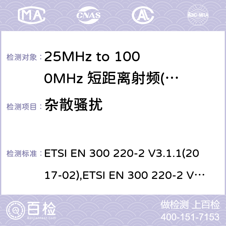 杂散骚扰 短距离设备（SRD）运行频率范围为25 MHz至1 000 MHz;第二部分：协调标准涵盖了必要条件2004/53 / EU指令第3.2条的要求用于非特定无线电设备 ETSI EN 300 220-2 V3.1.1(2017-02),ETSI EN 300 220-2 V3.2.1 (2018-06) 4.2.2