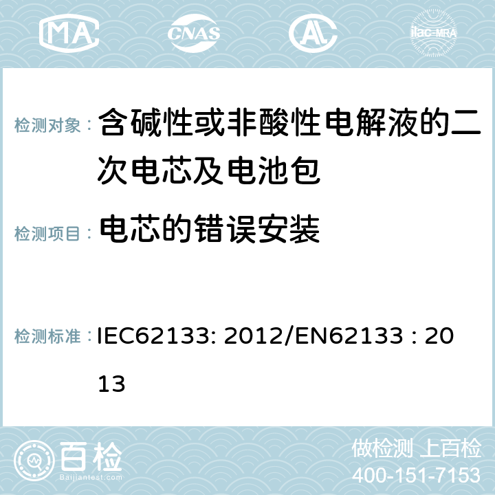 电芯的错误安装 含碱性或其他非酸性电解液的二次电芯及电池 - 便携式密封二次电芯及其组成的便携式应用的电池包的安全要求 IEC62133: 2012/EN62133 : 2013 7.3.1