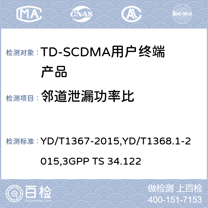 邻道泄漏功率比 《2GHz TD-SCDMA 数字蜂窝移动通信网终端设备技术要求》,《2GHz TD-SCDMA 数字蜂窝移动通信网终端设备测试方法 第一部分：基本功能、业务和性能测试》,《3GPP技术规范组无线接入网 终端一致性规范 无线收发（TDD）》 YD/T1367-2015,
YD/T1368.1-2015,
3GPP TS 34.122 8.3.5.3,7.2.13,