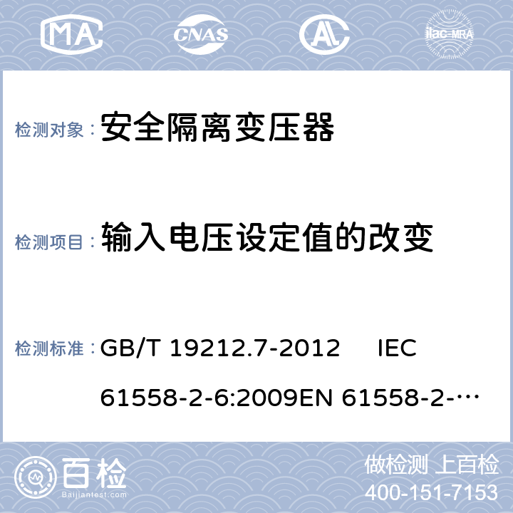 输入电压设定值的改变 电源电压为1 100V及以下的变压器、电抗器、电源装置和类似产品的安全.第7部分：安全隔离变压器和内装安全隔离变压器的电源装置的特殊要求和试验 GB/T 19212.7-2012 
IEC 61558-2-6:2009
EN 61558-2-6:2009 10