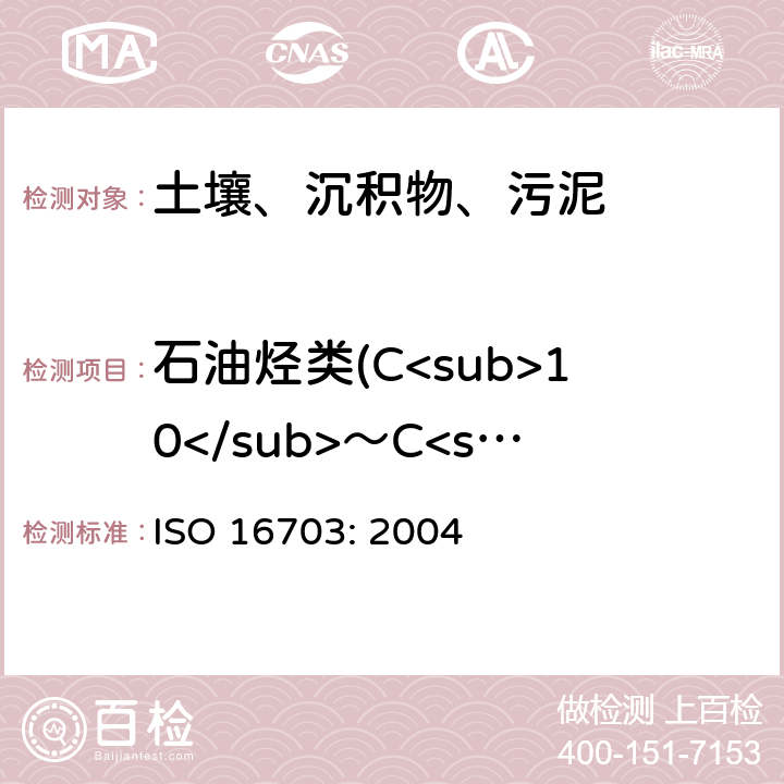 石油烃类(C<sub>10</sub>～C<sub>40</sub>) 土壤中石油烃(C<sub>10</sub>～C<sub>40</sub>)含量的测定 气相色谱法 ISO 16703: 2004