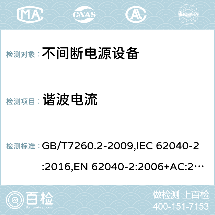 谐波电流 不间断电源设备(UPS) 第2部分：电磁兼容性(EMC)要求 GB/T7260.2-2009,IEC 62040-2:2016,EN 62040-2:2006+AC:2006,EN IEC 62040-2:2018,AS 62040.2: 2008 6.4.5