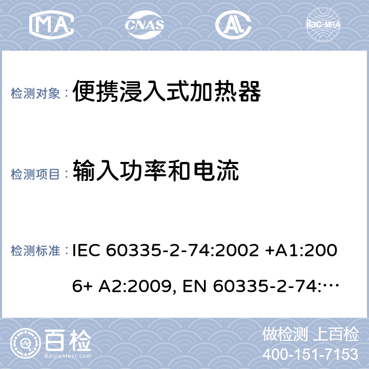 输入功率和电流 家用和类似用途电器的安全 第2-74部分：便携浸入式加热器的特殊要求 IEC 60335-2-74:2002 +A1:2006+ A2:2009, EN 60335-2-74:2003+ A1:2006+ A2: 2009, AS/NZS 60335.2.74:2005+A1: 2007+A2: 2010， GB 4706.77-2008 10