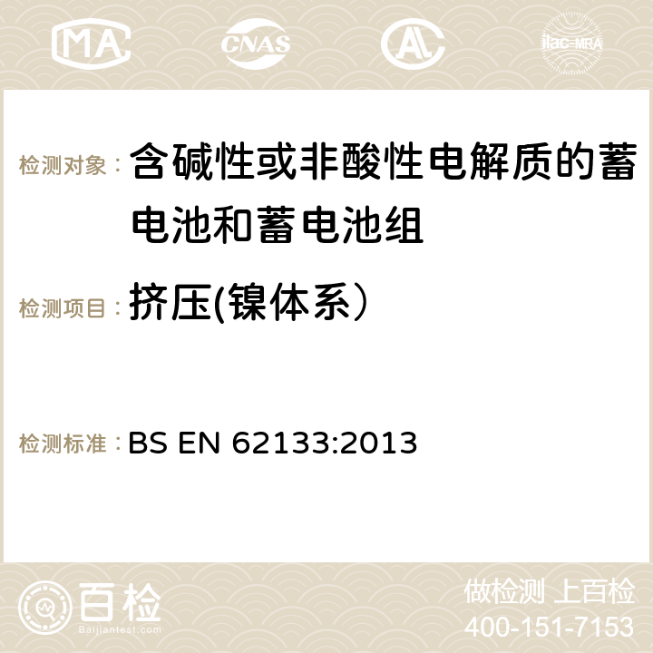 挤压(镍体系） 含碱性或其他非酸性电解质的蓄电池和蓄电池组 便携式密封蓄电池和蓄电池组的安全性要求 BS EN 62133:2013 7.3.6