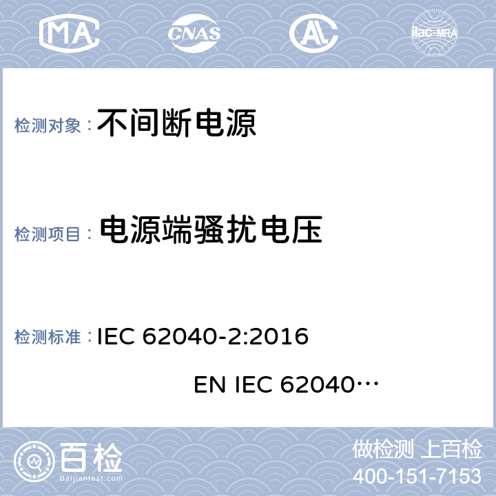 电源端骚扰电压 不间断电源设备（UPS）第2部分：电磁兼容性（EMC）要求 IEC 62040-2:2016 EN IEC 62040-2:2018 6.4,6.2