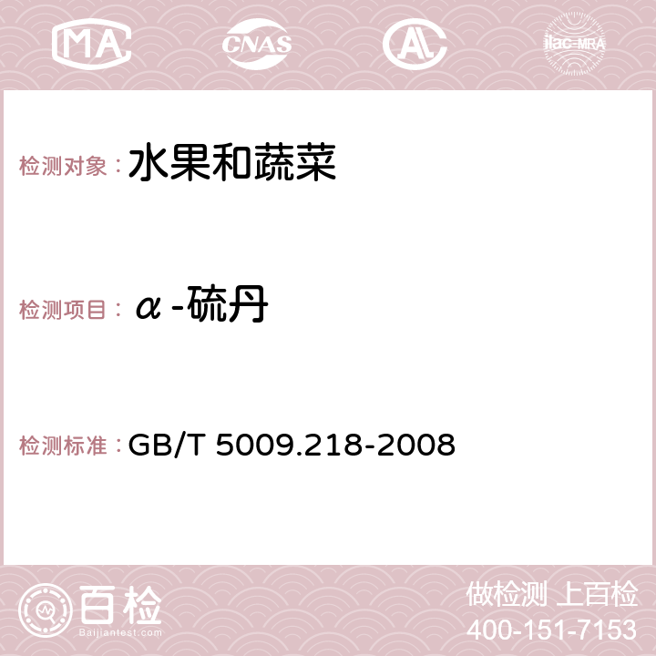 α-硫丹 水果和蔬菜中多种农药残留量的测定 GB/T 5009.218-2008 2