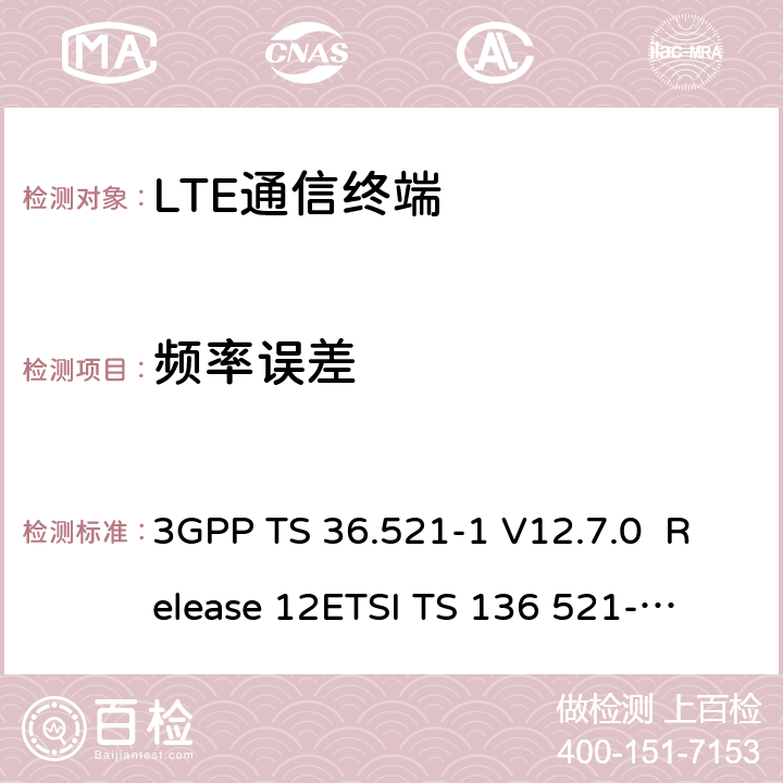 频率误差 LTE；演进通用陆地无线接入(E-UTRA)；用户设备(UE)一致性规范；无线发射和接收；第1部分：一致性测试 3GPP TS 36.521-1 V12.7.0 Release 12
ETSI TS 136 521-1 V12.7.0
3GPP TS 36.521-1 V15.2.0 Release 12
ETSI TS 136 521-1 V15.2.0 7.2.6