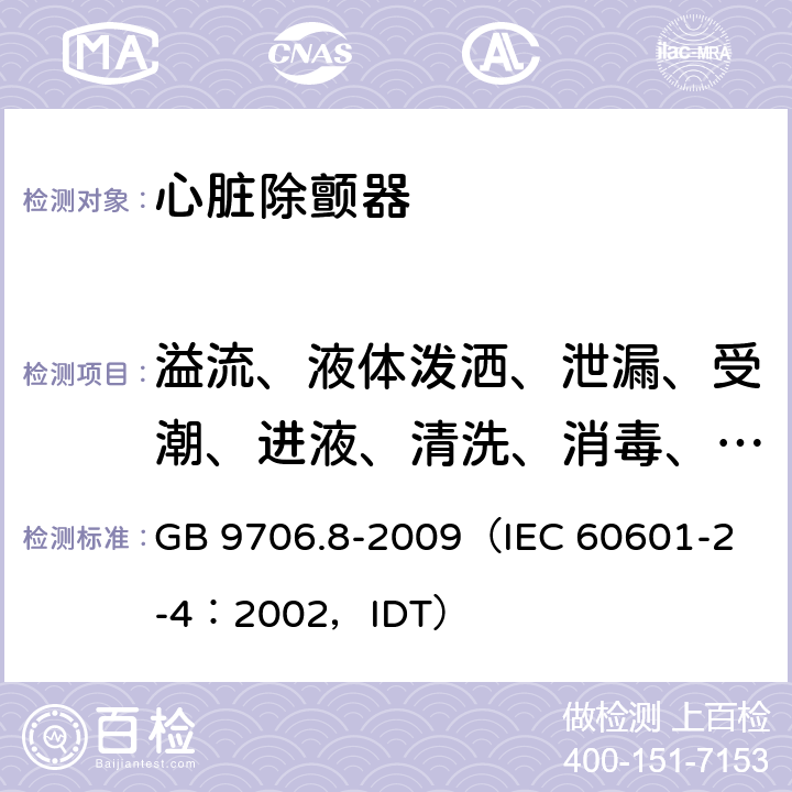 溢流、液体泼洒、泄漏、受潮、进液、清洗、消毒、灭菌和相容性 《医用电气设备 第2-4部分：心脏除颤器安全专用要求》 GB 9706.8-2009
（IEC 60601-2-4：2002，IDT） 44