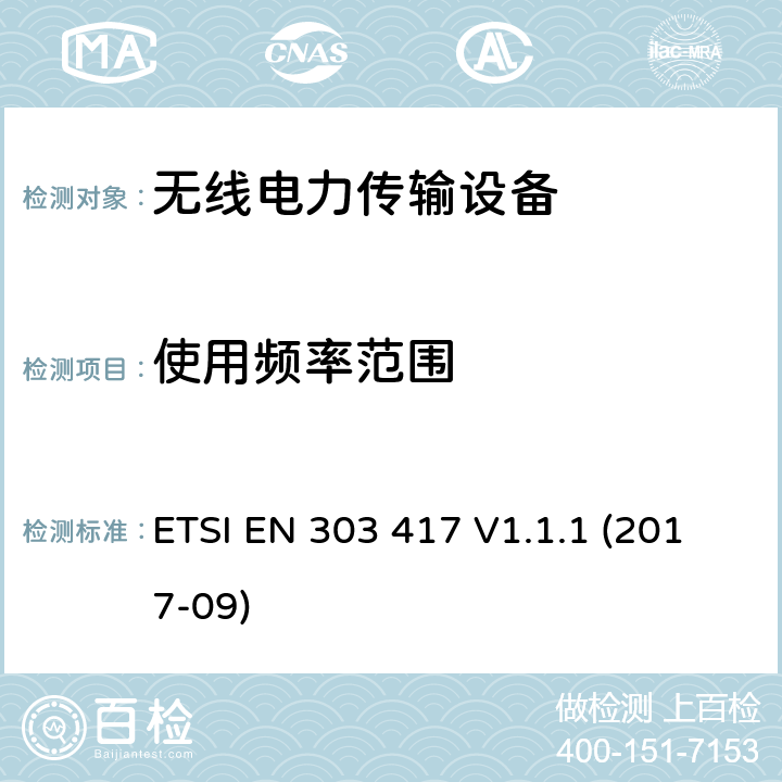 使用频率范围 使用无线电频段以外的技术在19-21 kHz，59-61 kHz，79-90 kHz，100-300 kHz，6765-6795 kHz范围内的无线电力传输系统; 涵盖2014/53 / EU指令第3.2条基本要求的统一标准 ETSI EN 303 417 V1.1.1 (2017-09) 条款 4.3