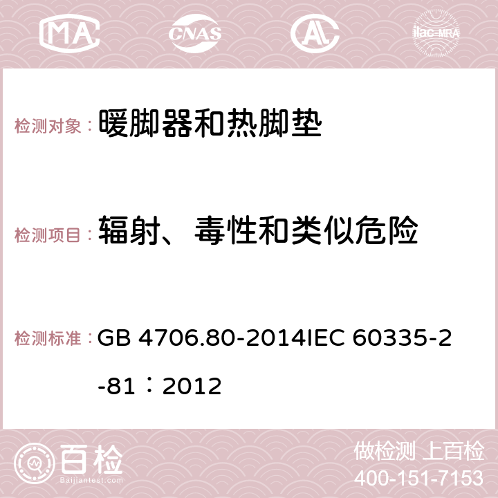 辐射、毒性和类似危险 家用和类似用途电器的安全 暖脚器和热脚垫的特殊要求 GB 4706.80-2014
IEC 60335-2-81：2012 32