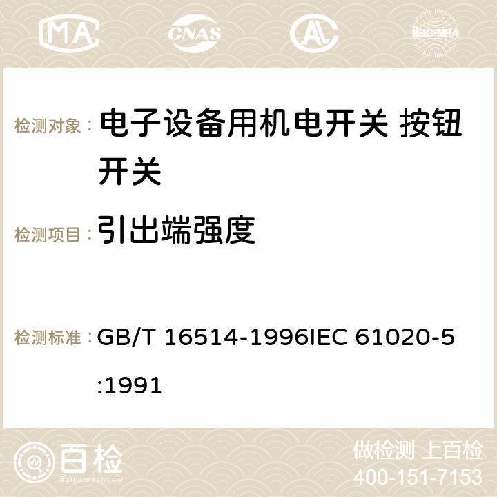 引出端强度 电子设备用机电开关第5部分：按钮开关分规范 GB/T 16514-1996
IEC 61020-5:1991 4.8.4