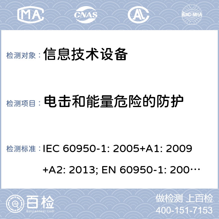 电击和能量危险的防护 信息技术设备 安全 第1部分：通用要求 IEC 60950-1: 2005+A1: 2009 +A2: 2013; EN 60950-1: 2006+A11: 2009+A1: 2010+A12: 2011+A2: 2013; UL 60950-1:2019, AS/NZS 60950.1: 2015, GB 4943.1-2011 2.1