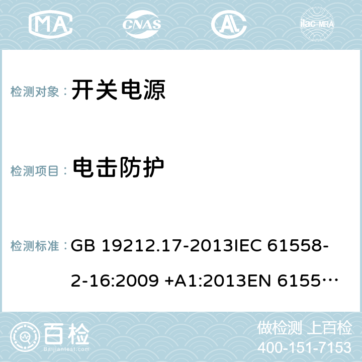 电击防护 开关型电源装置和开关型电源装置用变压器的特殊要求和试验 GB 19212.17-2013
IEC 61558-2-16:2009 +A1:2013
EN 61558-2-16:2009 +A1:2013
AS/NZS 61558.2.16:2010+A1:2010+A2:2012+A3:2014
J61558-2-16(H26) 9