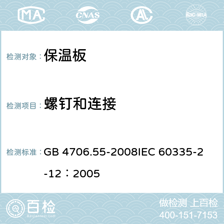 螺钉和连接 家用和类似用途电器的安全 保温板和类似器具的特殊要求 GB 4706.55-2008
IEC 60335-2-12：2005 28