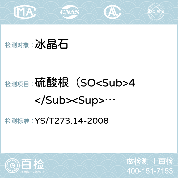 硫酸根（SO<Sub>4</Sub><Sup>-</Sup>）量 冰晶石化学分析方法和物理性能测定方法 第14部分 X射线荧光光谱分析法测定元素含量 YS/T273.14-2008