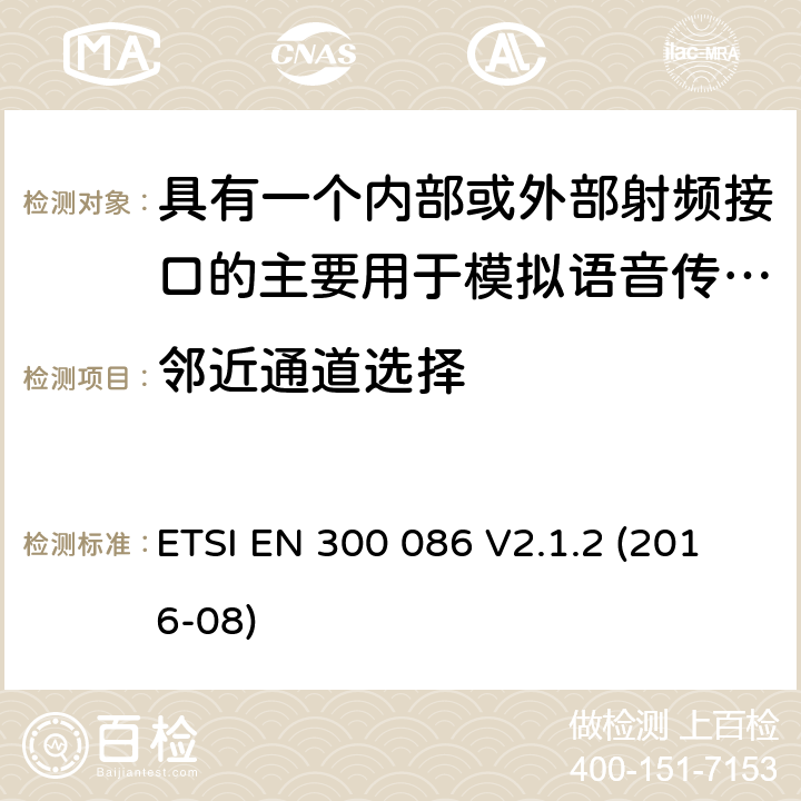 邻近通道选择 电磁兼容性与无线频谱特性(ERM)；陆地移动服务；具有一个内部或外部射频接口的主要用于模拟语音传输的无线电设备；第1部分-技术特性及测量方法 ETSI EN 300 086 V2.1.2 (2016-08) 8.4