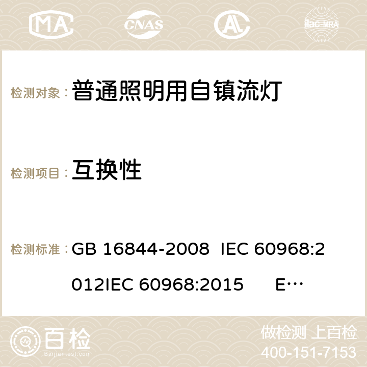 互换性 普通照明用自镇流灯-安全要求 GB 16844-2008 
IEC 60968:2012
IEC 60968:2015 
EN 60968:2013+A11:2014
EN 60968:2015
AS/NZS 60968:2001 5