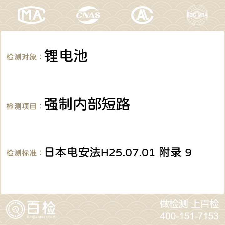 强制内部短路 日本电安法H25.07.01 附录 9 电气安全法：用于电气设备的技术要求解释 附录9 锂离子蓄电池安全要求  9.3.10