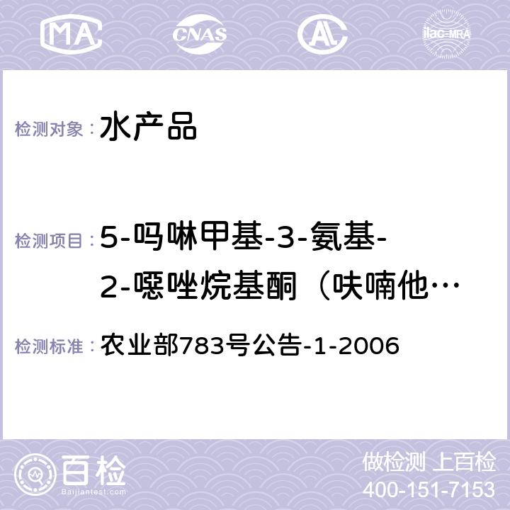 5-吗啉甲基-3-氨基-2-噁唑烷基酮（呋喃他酮代谢物） 水产品中硝基呋喃类代谢物残留量的测定 液相色谱－串联质谱法 农业部783号公告-1-2006