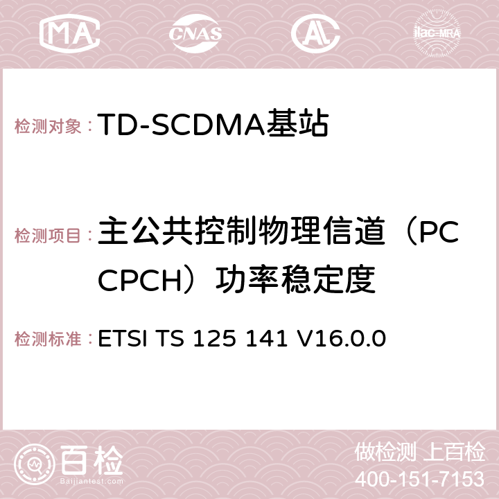 主公共控制物理信道（PCCPCH）功率稳定度 《通用移动电信系统（UMTS）； 基站（BS）一致性测试（FDD）》 ETSI TS 125 141 V16.0.0 6.2.3