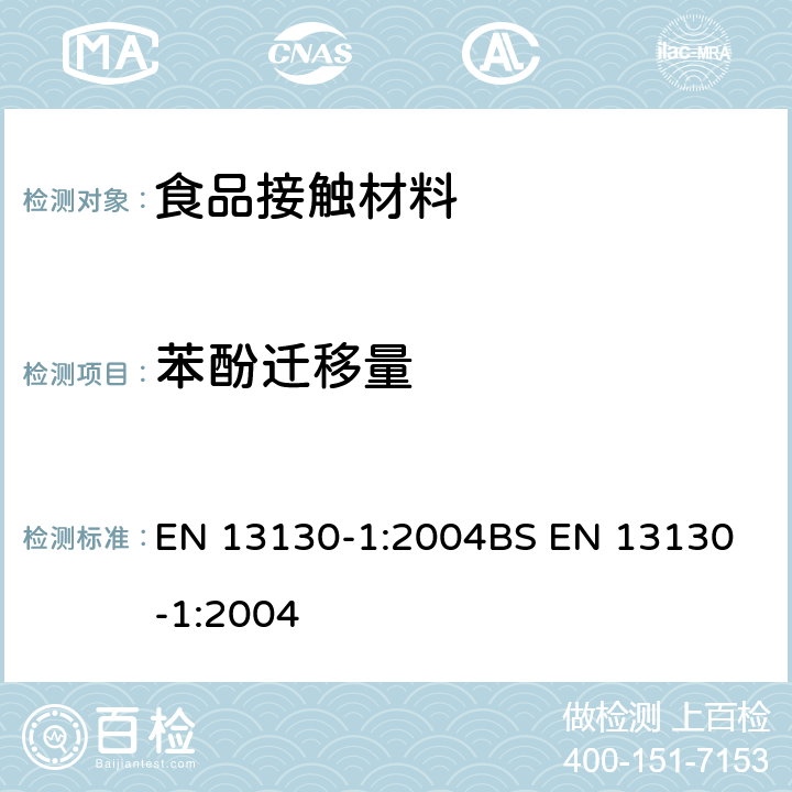 苯酚迁移量 食品接触材料 塑料中受限物质 第1部分：塑料中物质向食品及食品模拟物特定迁移试验和含量测定方法以及食品模拟物暴露条件选择的指南 EN 13130-1:2004
BS EN 13130-1:2004