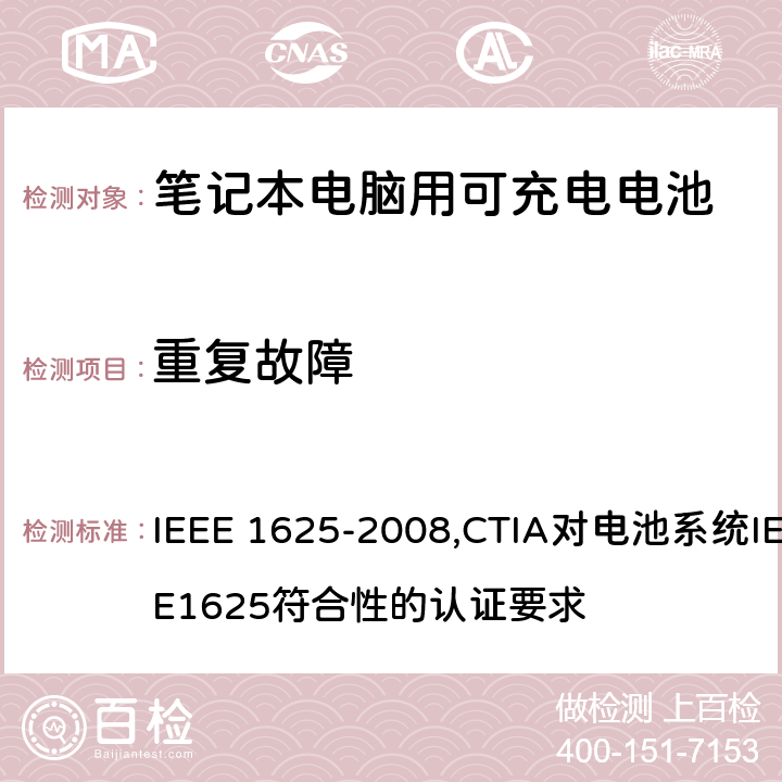 重复故障 IEEE 关于笔记本电脑用可充电电池的标准；CTIA对电池系统IEEE1625符合性的认证要求 IEEE 1625-2008,CTIA对电池系统IEEE1625符合性的认证要求 7.1, 7.3.7.1, 7.3.7.5/6.17