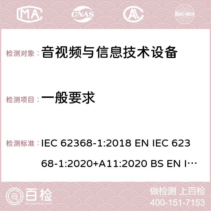 一般要求 音视频与信息技术设备 第1部分：安全要求 IEC 62368-1:2018 EN IEC 62368-1:2020+A11:2020 BS EN IEC 62368-1:2020+A11:2020 AS/NZS 62368-1:2018 UL 62368-1:2018 4