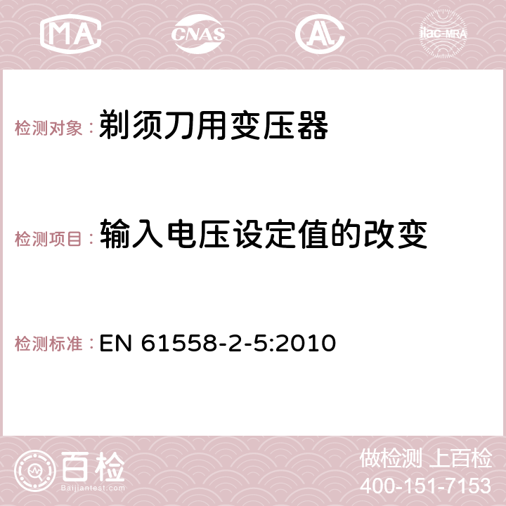 输入电压设定值的改变 变压器、电抗器、电源装置及其组合的安全 第2-5部分：剃须刀用变压器、剃须刀用电源装置及剃须刀供电装置的特殊要求和试验 EN 61558-2-5:2010 10