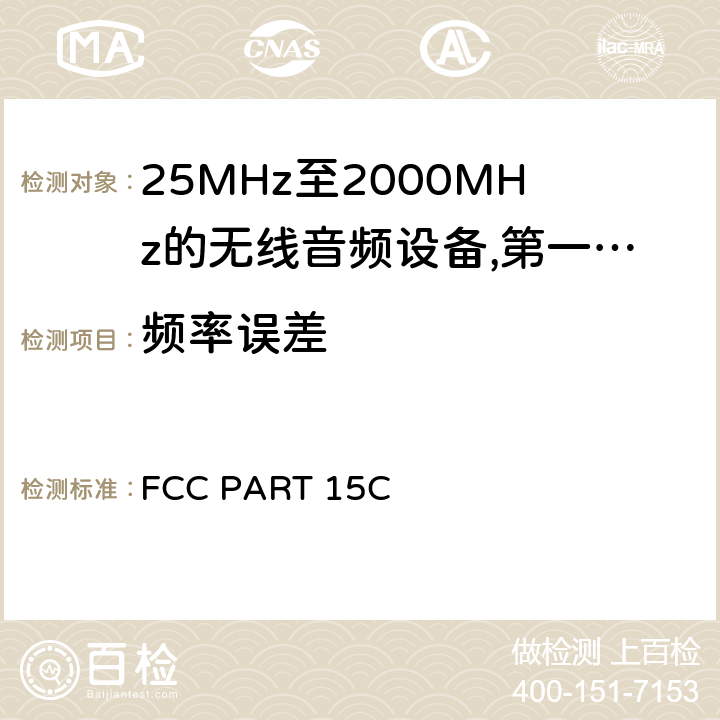 频率误差 25 MHz至2 000 MHz范围内的无绳音频设备;涵盖2014/53/EU指令第3.2条基本要求的协调标准;工作频率在25兆赫至1 000兆赫的短程装置(SRD);第1部分:技术特性和测量方法;工作频率在25兆赫至1 000兆赫的短程装置(SRD);工作频率在25兆赫至1 000兆赫的短程装置(SRD);第2部分:非专用无线电设备使用无线电频谱的协调标准;工作频率在25兆赫至1 000兆赫的短程装置(SRD);第3-1部分:涵盖2014/53/EU指令第3.2条基本要求的协调标准;低占空比高可靠性设备，在指定频率(869,200 MHz至869,250 MHz)运行的社会报警设备;工作频率在25兆赫至1 000兆赫的短程装置(SRD);第3-2部分:涵盖指令2014/53/EU第3.2条基本要求的协调标准;在指定的LDC/HR频段868、60 MHz至868、70 MHz、869、25 MHz至869、40 MHz、869、65 MHz至869、70 MHz运行的无线警报;工作频率在25兆赫至1 000兆赫的短程装置(SRD);第4部分:适用于指令2014/53/EU第3.2条基本要求的协调标准;在169,400兆赫至169,475兆赫的指定波段工作的计量装置 FCC PART 15C 8.2.5