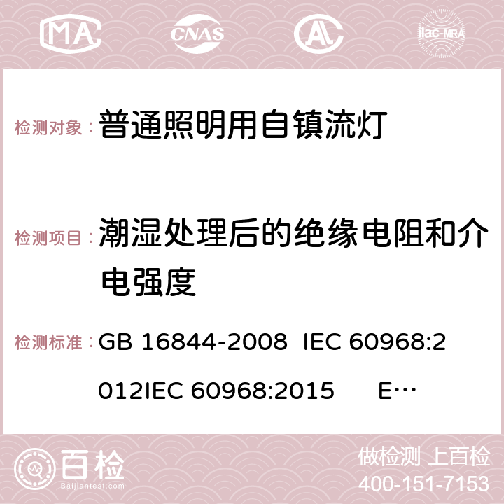 潮湿处理后的绝缘电阻和介电强度 普通照明用自镇流灯-安全要求 GB 16844-2008 
IEC 60968:2012
IEC 60968:2015 
EN 60968:2013+A11:2014
EN 60968:2015
AS/NZS 60968:2001 7